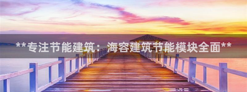 e尊国际官网app：**专注节能建筑：海容建筑节能模块全面**