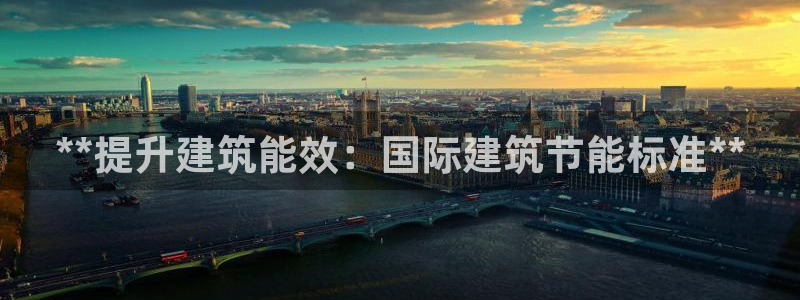e尊国际7779：**提升建筑能效：国际建筑节能标准**