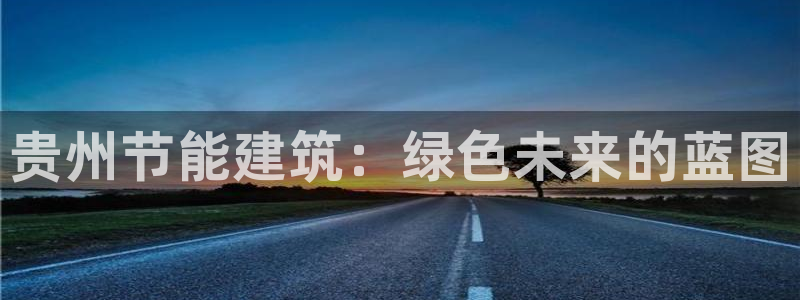 e尊国际娱乐官网地址：贵州节能建筑：绿色未来的蓝图