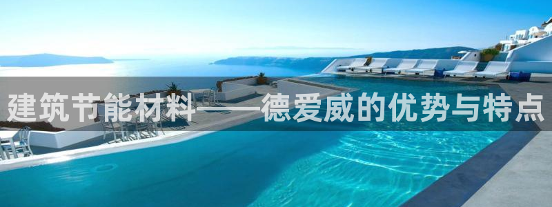 e尊国际可靠吗：建筑节能材料——德爱威的优势与特点