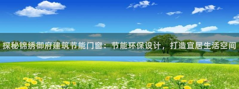 e尊国际地址：探秘锦绣御府建筑节能门窗：节能环保设计，打造宜居生活空间