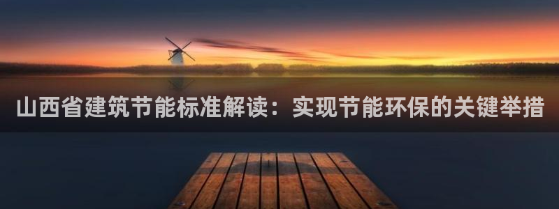 e尊国际可靠吗：山西省建筑节能标准解读：实现节能环保的关键举措