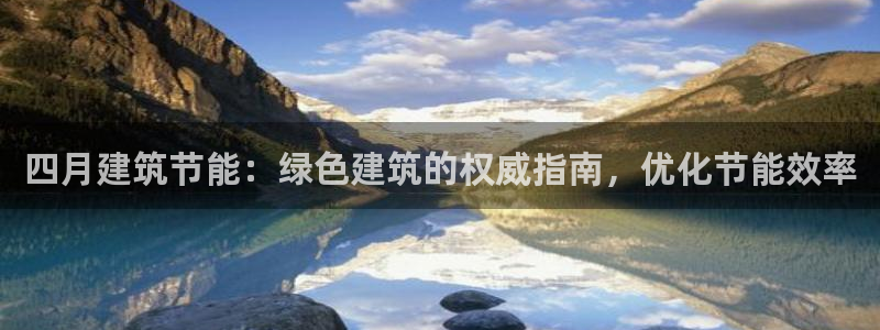 e尊国际网址：四月建筑节能：绿色建筑的权威指南，优化节能效率