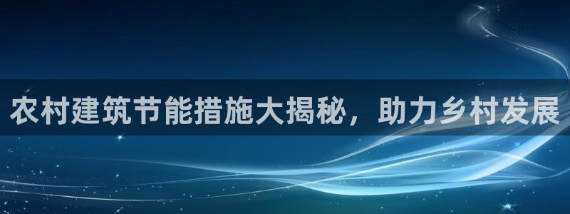 e尊国际娱乐官网地址：农村建筑节能措施大揭秘，助力乡村发展