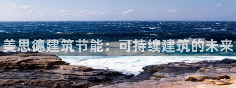 e尊国际7779：美思德建筑节能：可持续建筑的未来