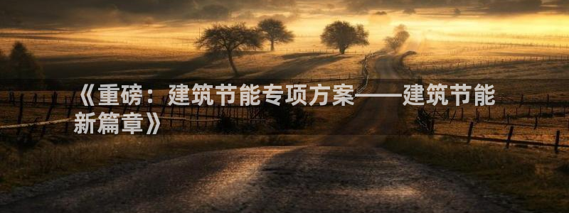 e尊国际地址：《重磅：建筑节能专项方案——建筑节能
新篇章》