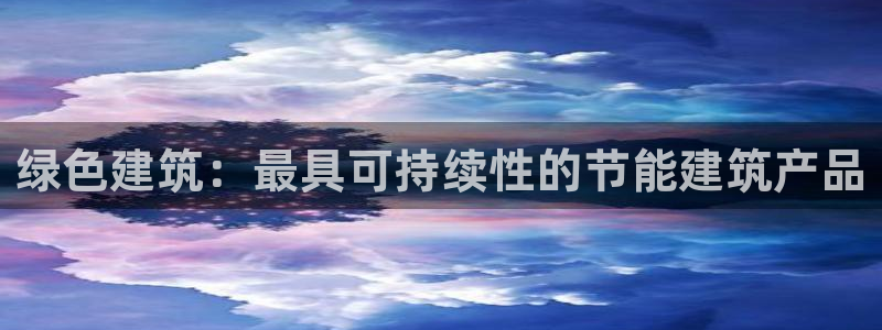 尊亿游戏国际官网：绿色建筑：最具可持续性的节能建筑产品
