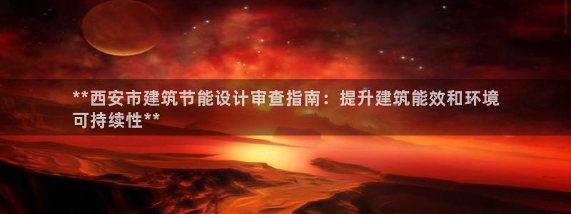 e尊国际是干什么的：**西安市建筑节能设计审查指南：提升建筑能效和环境
可持续性**