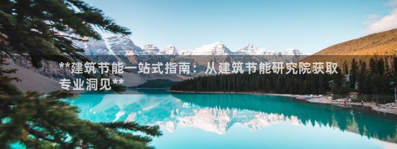 尊亿游戏国际官网：**建筑节能一站式指南：从建筑节能研究院获取
专业洞见**