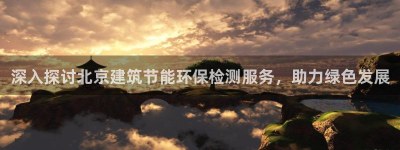 e尊国际-可可计划：深入探讨北京建筑节能环保检测服务，助力绿色发展