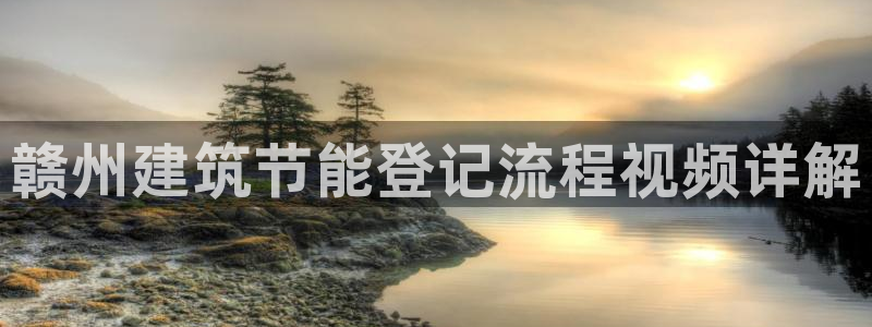 e尊国际娱乐官网下载：赣州建筑节能登记流程视频详解
