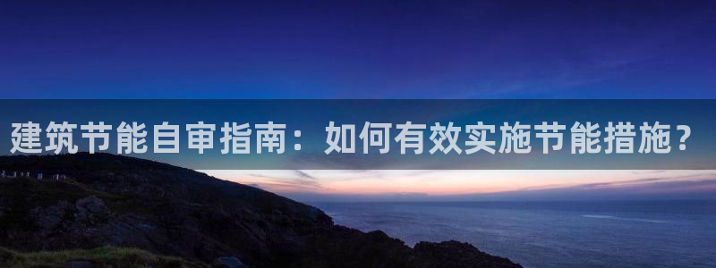 e尊国际客服：建筑节能自审指南：如何有效实施节能措施？